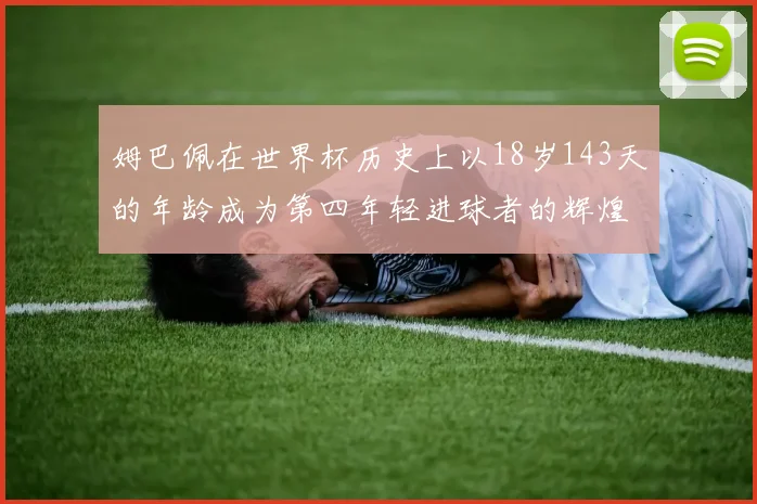 姆巴佩在世界杯历史上以18岁143天的年龄成为第四年轻进球者的辉煌时刻