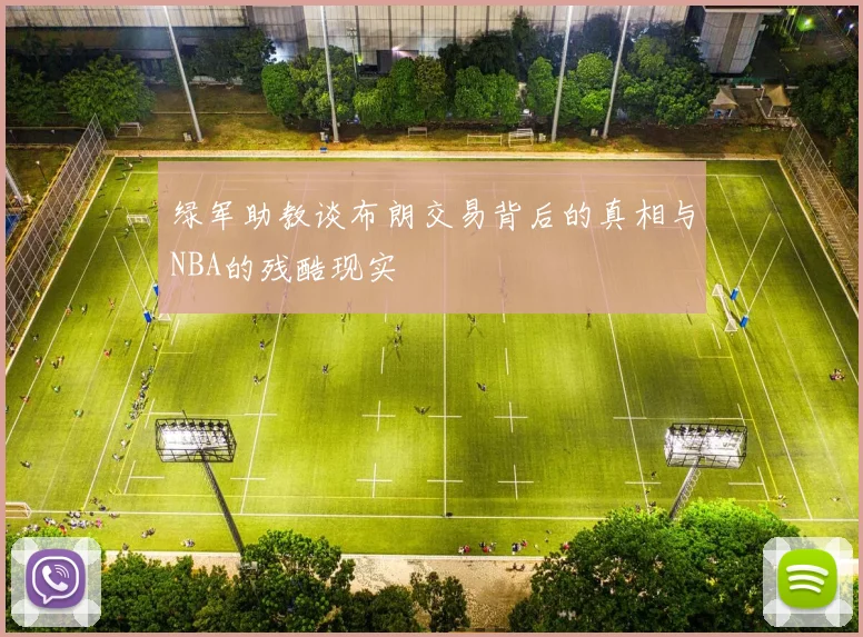 绿军助教谈布朗交易背后的真相与NBA的残酷现实