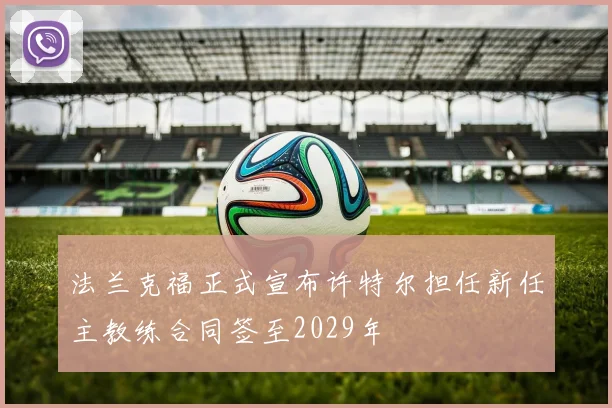 法兰克福正式宣布许特尔担任新任主教练合同签至2029年