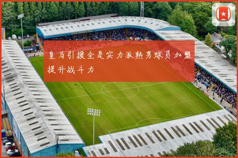 皇马引援全是实力派熟男球员加盟提升战斗力