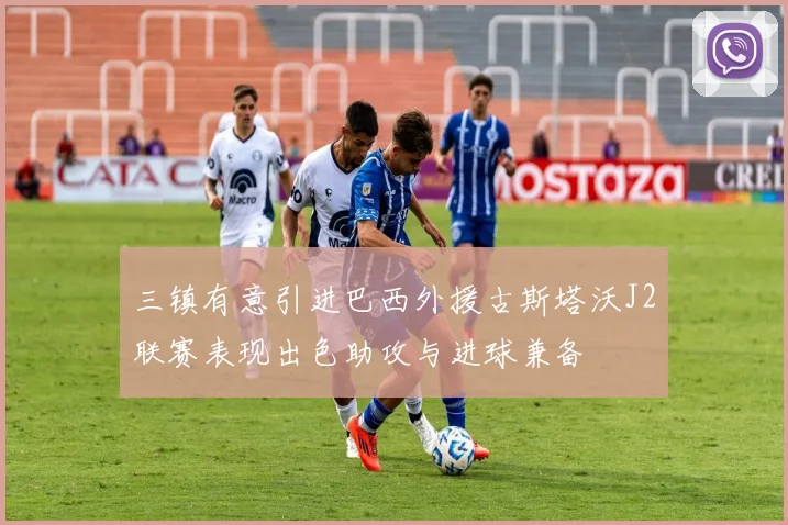 三镇有意引进巴西外援古斯塔沃J2联赛表现出色助攻与进球兼备