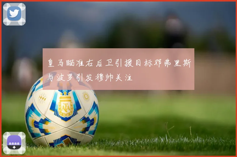 皇马瞄准右后卫引援目标邓弗里斯与波罗引发穆帅关注