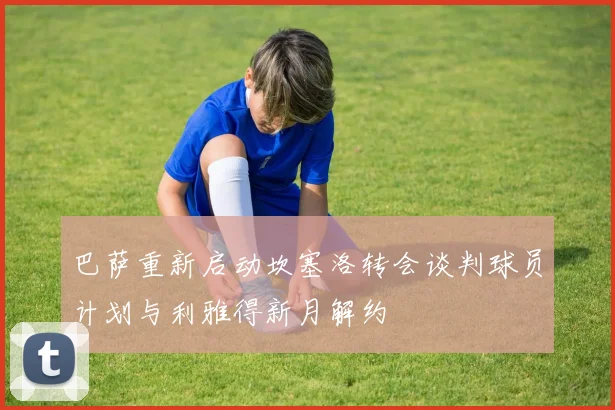 巴萨重新启动坎塞洛转会谈判球员计划与利雅得新月解约