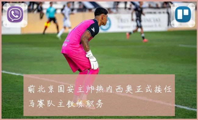 前北京国安主帅热内西奥正式接任马赛队主教练职务