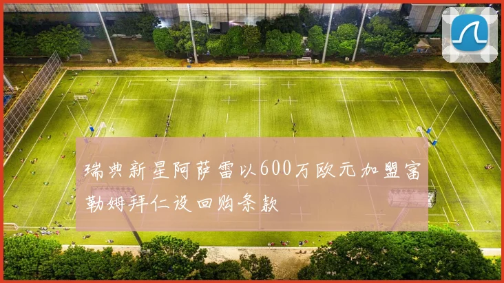 瑞典新星阿萨雷以600万欧元加盟富勒姆拜仁设回购条款