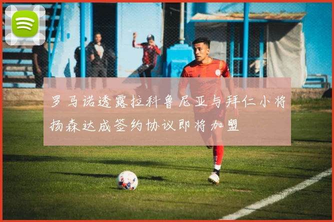 罗马诺透露拉科鲁尼亚与拜仁小将扬森达成签约协议即将加盟