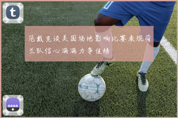 范戴克谈美国场地影响比赛表现荷兰队信心满满力争佳绩